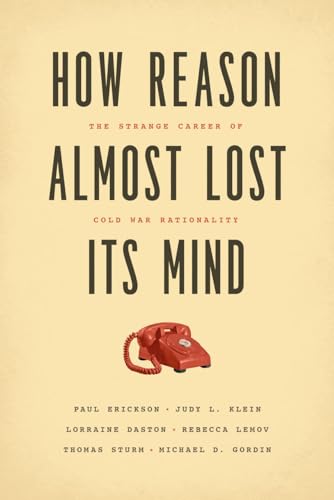 How Reason Almost Lost Its Mind: The Strange Career of Cold War Rationality von University of Chicago Press
